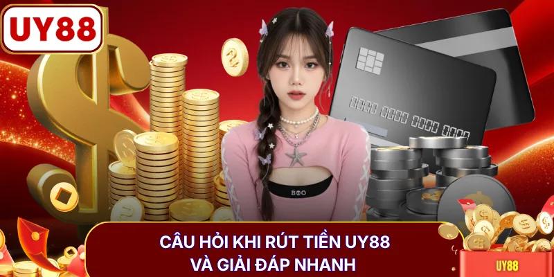Câu hỏi khi rút tiền UY88 và giải đáp nhanh